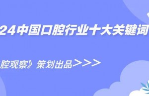 2024年中国口腔行业十大关键词 | 年度观察
