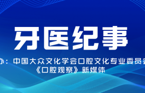 征稿|《牙医纪事》大型口腔医学人文传播活动：讲述牙医故事，诠释医学职业精神 