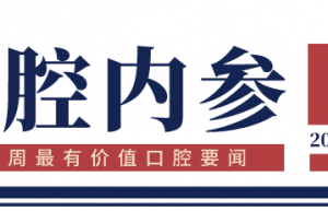 口腔内参【第136期】 | 国家口腔医学专业医疗质量控制中心专家委员会名单公布；登康口腔10日上市