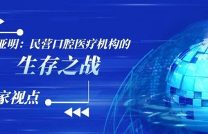 陈亚明教授：民营口腔医疗机构的生存之战 | 专家视点 