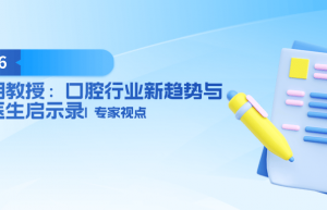 陈亚明教授：口腔行业新趋势与民营医生启示录 | 专家视点 