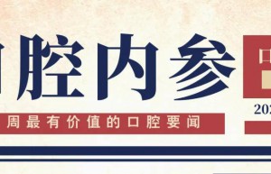 口腔内参【第280期】| 第5届种植高阶学术大会举办；第3届舒客杯口腔科普作品大赛举办；3位口腔学者发文重新解读“龋”字 