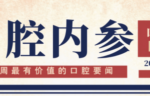 口腔内参【第283期】| 北大口腔医疗器械创新转化基地投用；第三届“中国牙城” 推介会举办；上半年121个牙科器械产品获批上市 