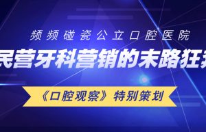 频频碰瓷“公立口腔医院”，民营牙科“营销”的末路狂奔 | 行业观察 