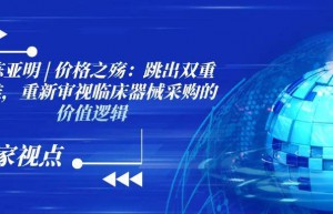陈亚明教授 | 价格之殇：跳出双重标准，重新审视临床器械采购的价值逻辑 【专家视点】