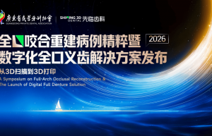 数智破壁 品牌升维：数字化全口义齿解决方案发布| 先临咬合重建精粹病例暨数字化全口义齿研讨会圆满落幕 【行业关注】